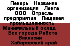 Пекарь › Название организации ­ Лента, ООО › Отрасль предприятия ­ Пищевая промышленность › Минимальный оклад ­ 1 - Все города Работа » Вакансии   . Хабаровский край,Амурск г.